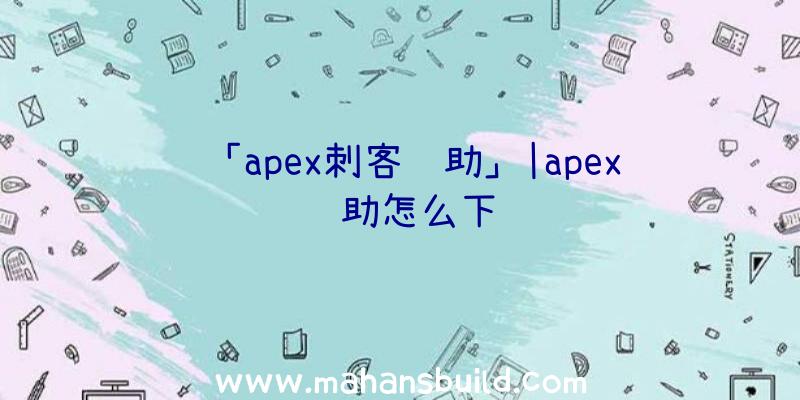 「apex刺客辅助」|apex辅助怎么下载